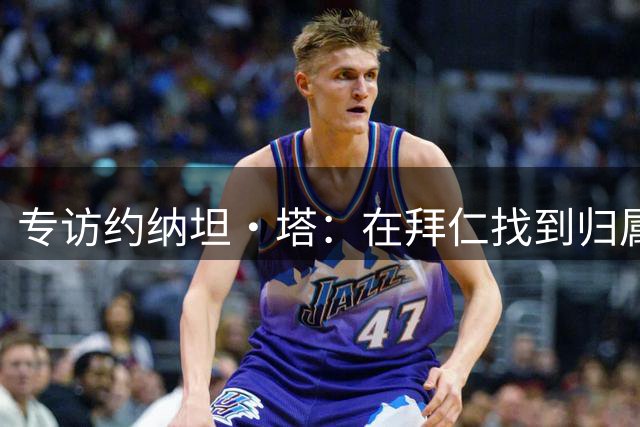 专访约纳坦·塔：在拜仁找到归属感 为梦想不断突破