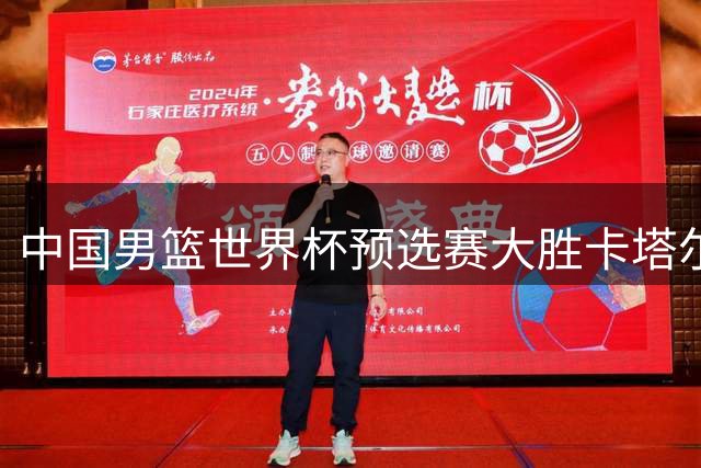 中国男篮世界杯预选赛大胜卡塔尔迎六连胜契机
