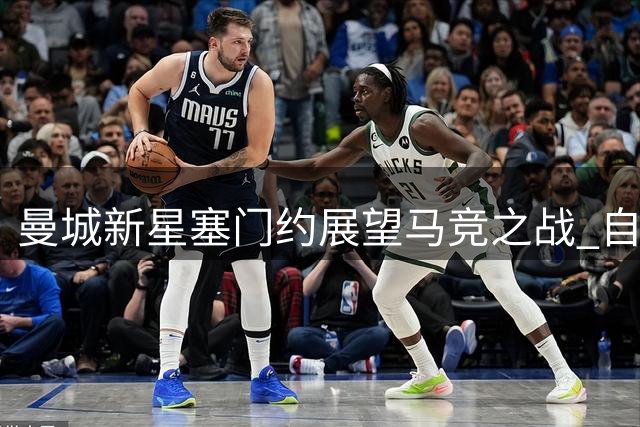 曼城新星塞门约展望马竞之战 自曝战术转型细节
