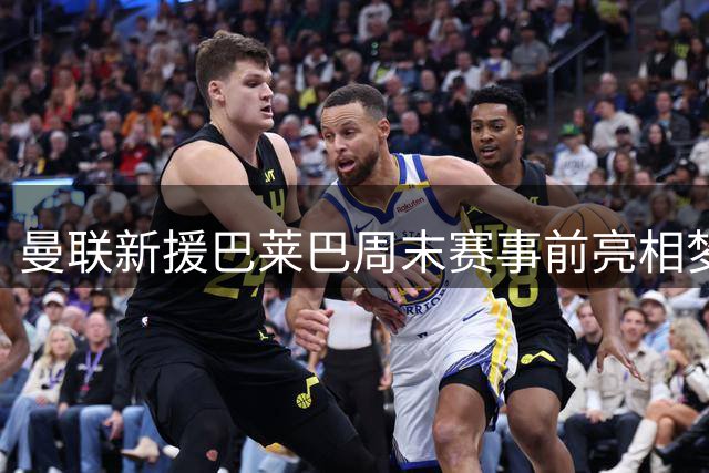曼联新援巴莱巴周末赛事前亮相梦剧场
