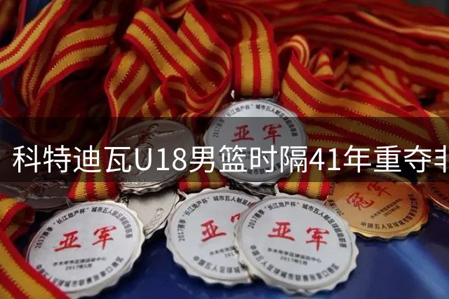 科特迪瓦U18男篮时隔41年重夺非洲杯冠军