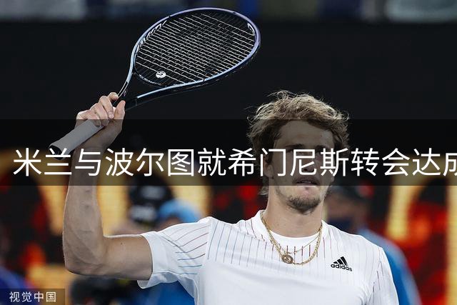米兰与波尔图就希门尼斯转会达成协议 先租后买总价逾2000万