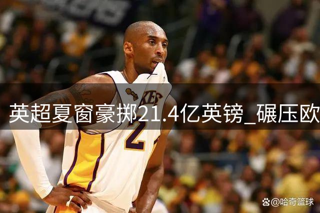 英超夏窗豪掷21.4亿英镑 碾压欧洲四大联赛总和